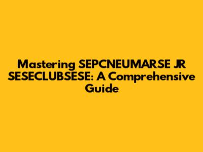 Mastering SEPCNEUMARSE JR SESECLUBSESE: A Comprehensive Guide