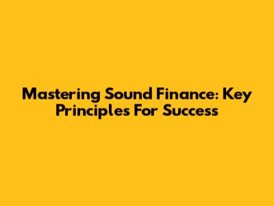 Mastering Sound Finance: Key Principles For Success