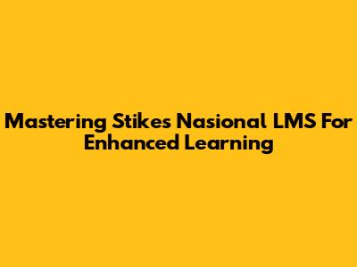 Mastering Stikes Nasional LMS For Enhanced Learning