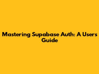 Mastering Supabase Auth: A User's Guide