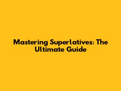 Mastering Superlatives: The Ultimate Guide