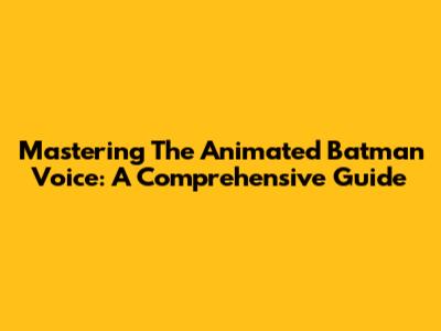 Mastering The Animated Batman Voice: A Comprehensive Guide