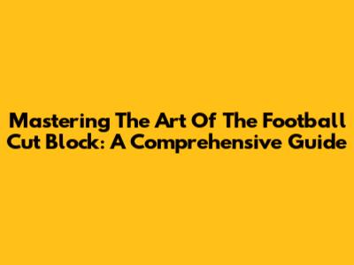 Mastering The Art Of The Football Cut Block: A Comprehensive Guide