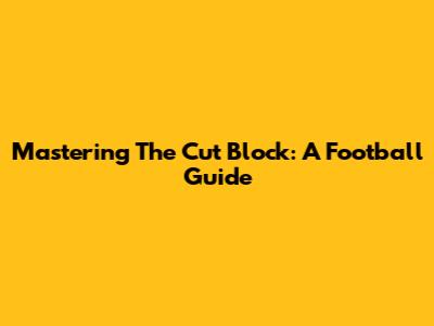 Mastering The Cut Block: A Football Guide