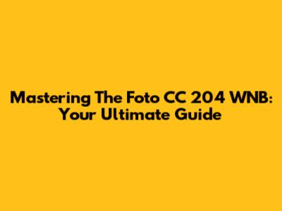 Mastering The Foto CC 204 WNB: Your Ultimate Guide