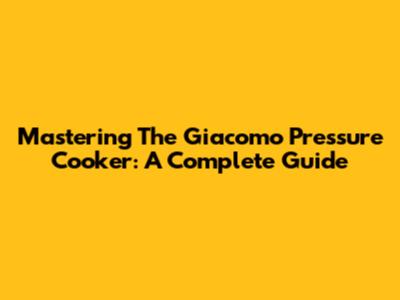 Mastering The Giacomo Pressure Cooker: A Complete Guide