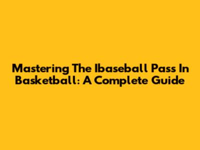 Mastering The Ibaseball Pass In Basketball: A Complete Guide