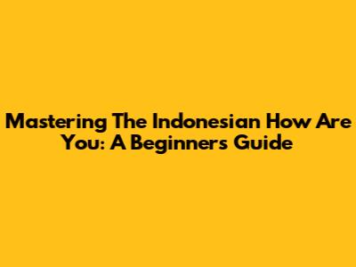 Mastering The Indonesian 'How Are You': A Beginner's Guide