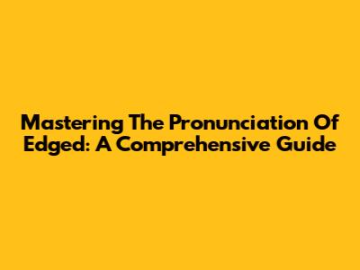 Mastering The Pronunciation Of 'Edged': A Comprehensive Guide