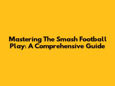 Mastering The Smash Football Play: A Comprehensive Guide