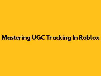 Mastering UGC Tracking In Roblox