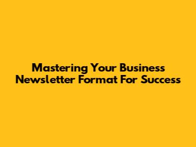 Mastering Your Business Newsletter Format For Success
