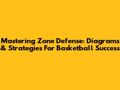 Mastering Zone Defense: Diagrams & Strategies For Basketball Success