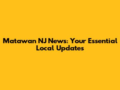 Matawan NJ News: Your Essential Local Updates