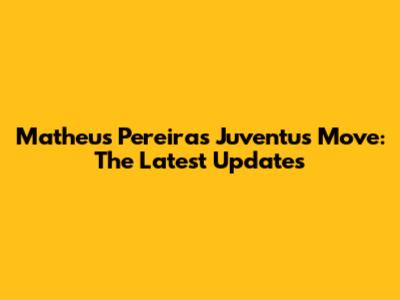 Matheus Pereira's Juventus Move: The Latest Updates