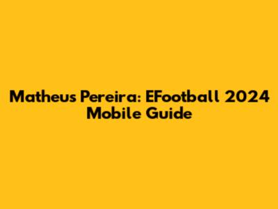Matheus Pereira: EFootball 2024 Mobile Guide