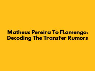Matheus Pereira To Flamengo: Decoding The Transfer Rumors