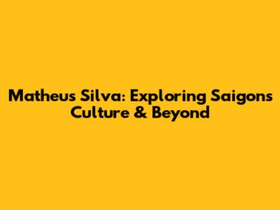 Matheus Silva: Exploring Saigon's Culture & Beyond