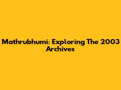 Mathrubhumi: Exploring The 2003 Archives