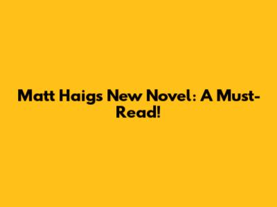 Matt Haig's New Novel: A Must-Read!