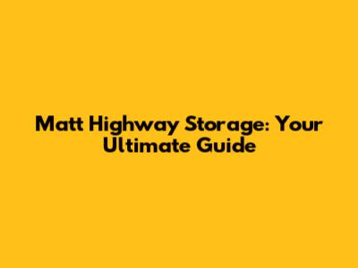 Matt Highway Storage: Your Ultimate Guide
