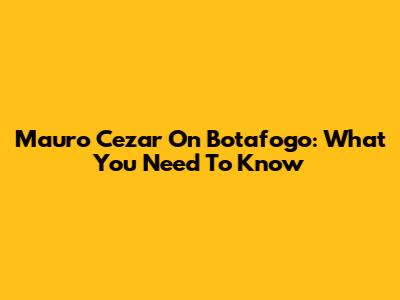 Mauro Cezar On Botafogo: What You Need To Know