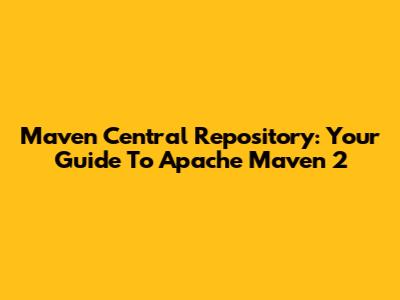 Maven Central Repository: Your Guide To Apache Maven 2