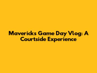 Mavericks Game Day Vlog: A Courtside Experience