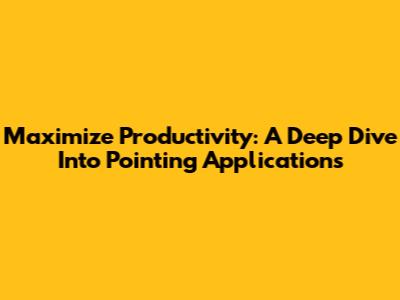 Maximize Productivity: A Deep Dive Into Pointing Applications