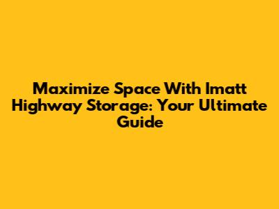 Maximize Space With Imatt Highway Storage: Your Ultimate Guide