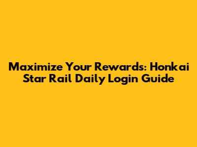 Maximize Your Rewards: Honkai Star Rail Daily Login Guide