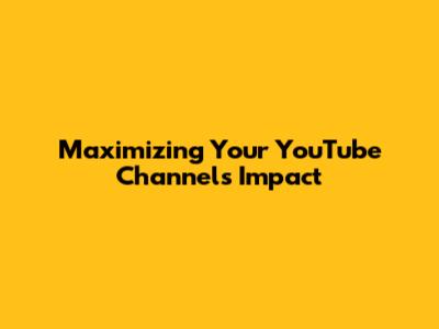 Maximizing Your YouTube Channel's Impact