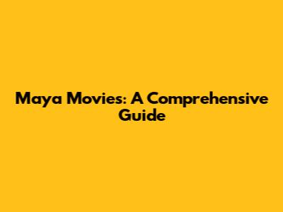 Maya Movies: A Comprehensive Guide