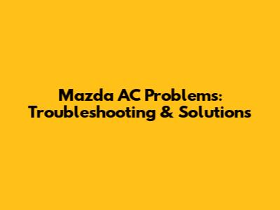 Mazda AC Problems: Troubleshooting & Solutions