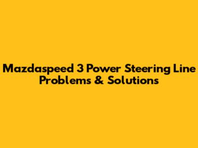 Mazdaspeed 3 Power Steering Line Problems & Solutions