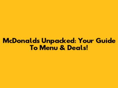 McDonald's Unpacked: Your Guide To Menu & Deals!