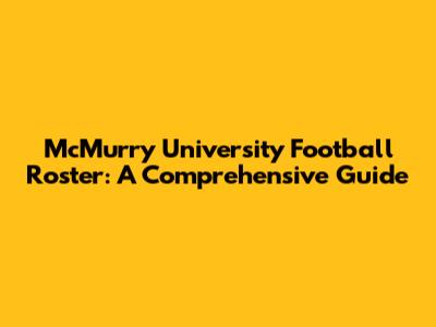 McMurry University Football Roster: A Comprehensive Guide