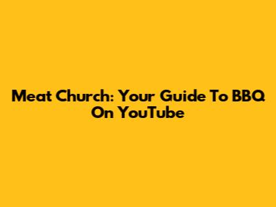 Meat Church: Your Guide To BBQ On YouTube