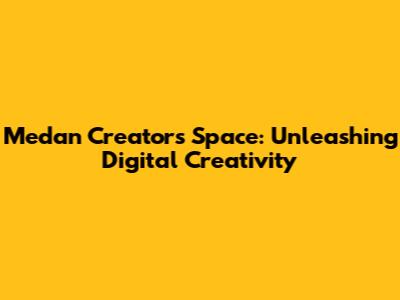 Medan Creators Space: Unleashing Digital Creativity