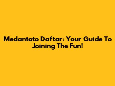 Medantoto Daftar: Your Guide To Joining The Fun!