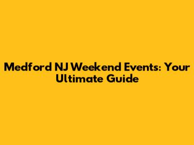 Medford NJ Weekend Events: Your Ultimate Guide