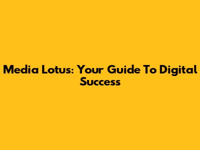 Media Lotus: Your Guide To Digital Success