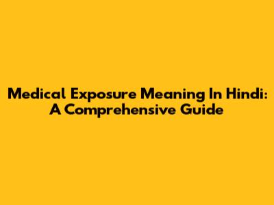 Medical Exposure Meaning In Hindi: A Comprehensive Guide