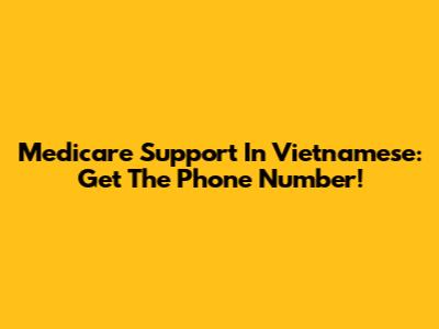 Medicare Support In Vietnamese: Get The Phone Number!
