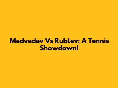 Medvedev Vs Rublev: A Tennis Showdown!