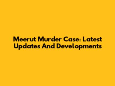 Meerut Murder Case: Latest Updates And Developments