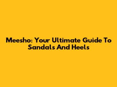 Meesho: Your Ultimate Guide To Sandals And Heels
