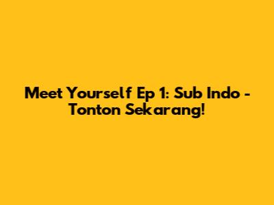 Meet Yourself Ep 1: Sub Indo - Tonton Sekarang!