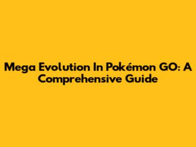 Mega Evolution In Pokémon GO: A Comprehensive Guide