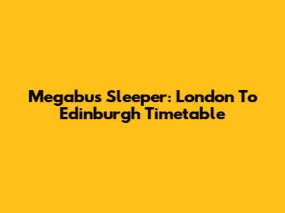 Megabus Sleeper: London To Edinburgh Timetable